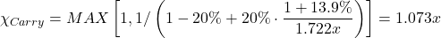 \[ \chi_{Carry} = MAX \left[ 1, 1/ \left( 1 - 20\% + 20\% \cdot \frac{1 + 13.9\%}{1.722x} \right) \right] = 1.073x \]